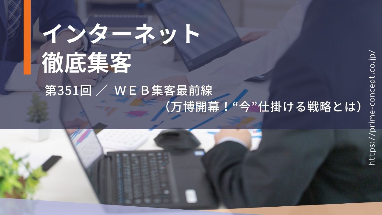 【第351回】ＷＥＢ集客最前線（万博開幕！“今”仕掛ける戦略とは）