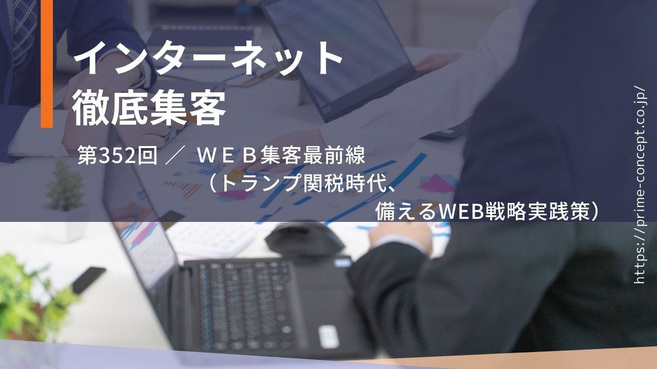 【第352回】ＷＥＢ集客最前線（トランプ関税時代、備えるWEB戦略実践策）