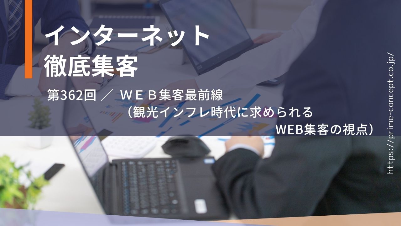 【第362回】WEB集客最前線(観光インフレ時代に求められるWEB集客の視点)