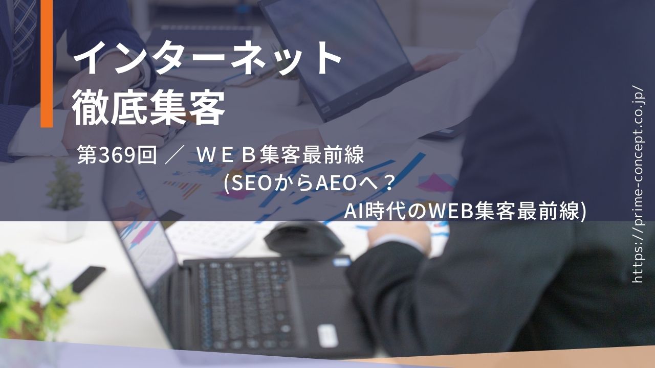 【第369回】WEB集客最前線  (SEOからAEOへ？AI時代のWEB集客最前線)