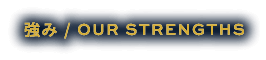 強み / OUR STRENGTHS